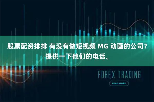 股票配资排排 有没有做短视频 MG 动画的公司？提供一下他们的电话。