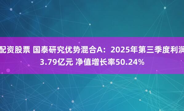 配资股票 国泰研究优势混合A：2025年第三季度利润3.79亿元 净值增长率50.24%