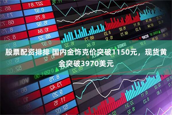 股票配资排排 国内金饰克价突破1150元，现货黄金突破3970美元