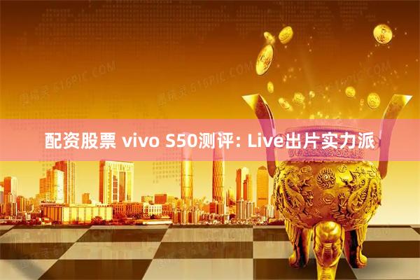 配资股票 vivo S50测评: Live出片实力派