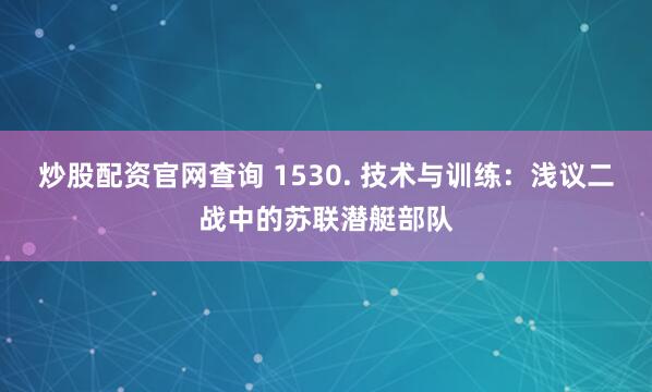 炒股配资官网查询 1530. 技术与训练：浅议二战中的苏联潜艇部队