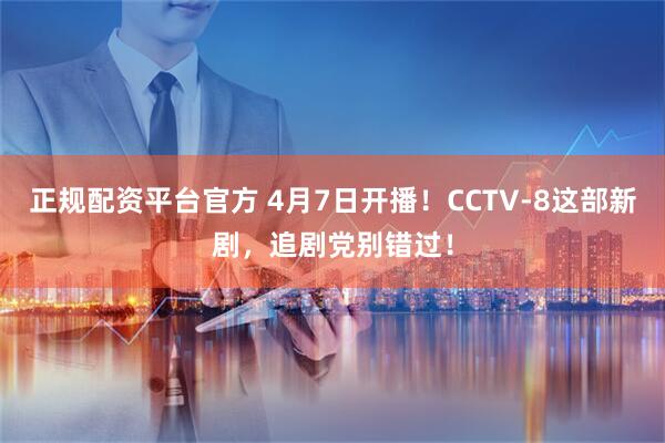 正规配资平台官方 4月7日开播！CCTV-8这部新剧，追剧党别错过！